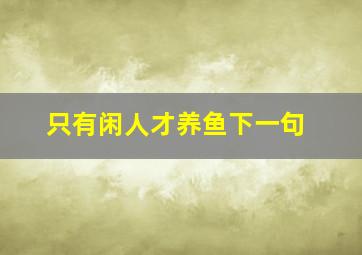 只有闲人才养鱼下一句