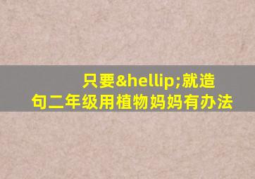 只要…就造句二年级用植物妈妈有办法