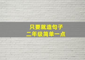 只要就造句子二年级简单一点