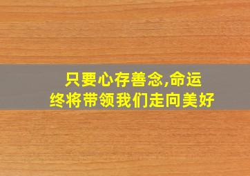 只要心存善念,命运终将带领我们走向美好