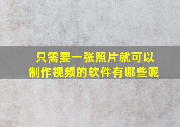 只需要一张照片就可以制作视频的软件有哪些呢