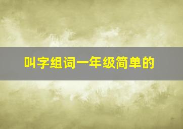 叫字组词一年级简单的