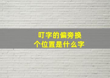 叮字的偏旁换个位置是什么字