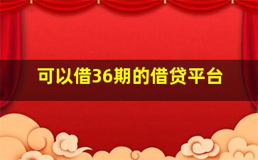 可以借36期的借贷平台