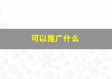 可以推广什么