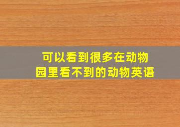 可以看到很多在动物园里看不到的动物英语