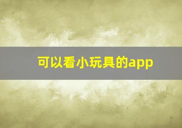 可以看小玩具的app