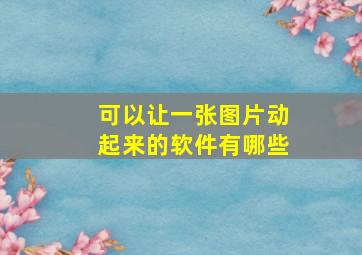 可以让一张图片动起来的软件有哪些