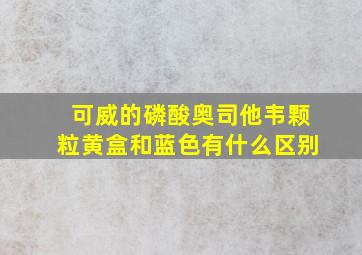 可威的磷酸奥司他韦颗粒黄盒和蓝色有什么区别