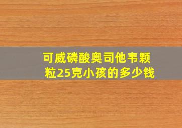 可威磷酸奥司他韦颗粒25克小孩的多少钱