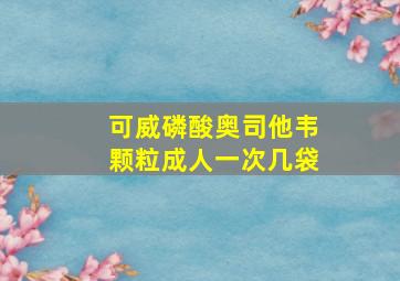 可威磷酸奥司他韦颗粒成人一次几袋