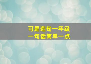 可是造句一年级一句话简单一点