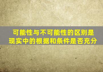 可能性与不可能性的区别是现实中的根据和条件是否充分