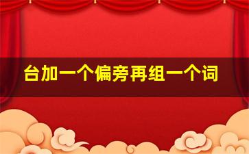 台加一个偏旁再组一个词