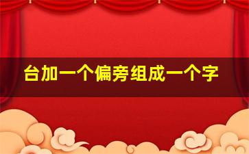 台加一个偏旁组成一个字