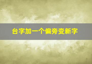 台字加一个偏旁变新字