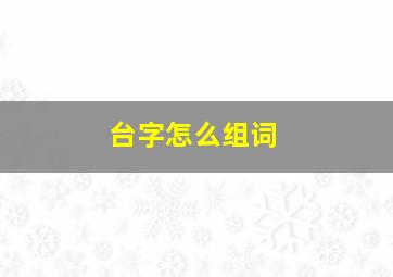 台字怎么组词