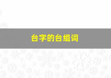 台字的台组词