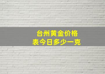 台州黄金价格表今日多少一克