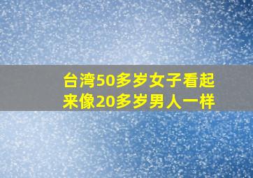 台湾50多岁女子看起来像20多岁男人一样