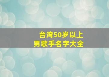 台湾50岁以上男歌手名字大全