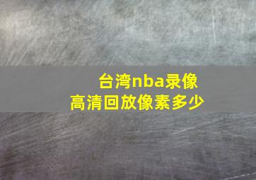 台湾nba录像高清回放像素多少