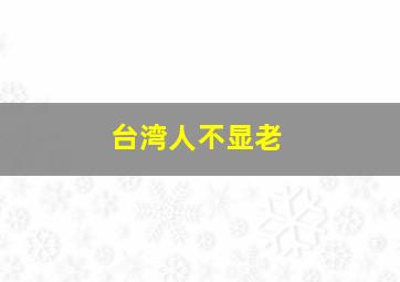 台湾人不显老