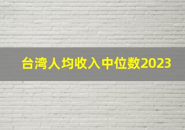 台湾人均收入中位数2023