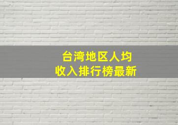 台湾地区人均收入排行榜最新