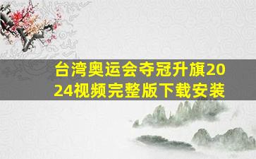 台湾奥运会夺冠升旗2024视频完整版下载安装