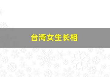 台湾女生长相