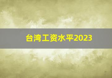 台湾工资水平2023