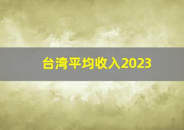 台湾平均收入2023