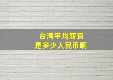 台湾平均薪资是多少人民币啊