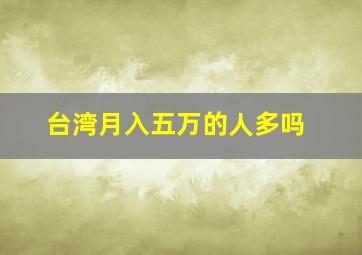 台湾月入五万的人多吗