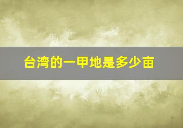 台湾的一甲地是多少亩