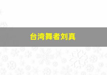 台湾舞者刘真