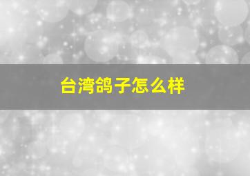 台湾鸽子怎么样