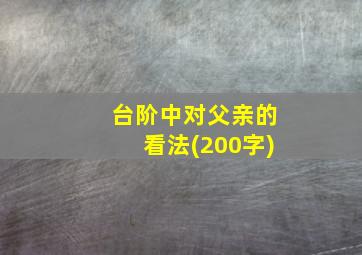 台阶中对父亲的看法(200字)