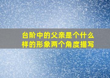 台阶中的父亲是个什么样的形象两个角度描写