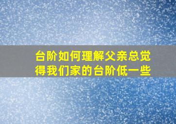 台阶如何理解父亲总觉得我们家的台阶低一些