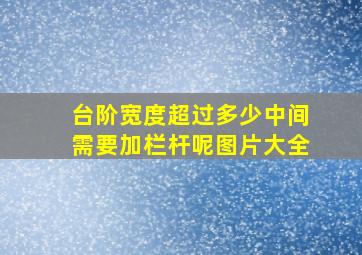 台阶宽度超过多少中间需要加栏杆呢图片大全