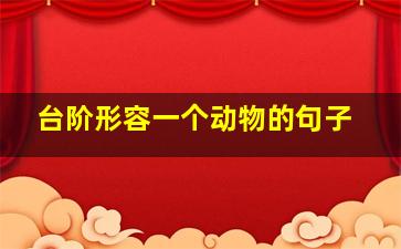 台阶形容一个动物的句子