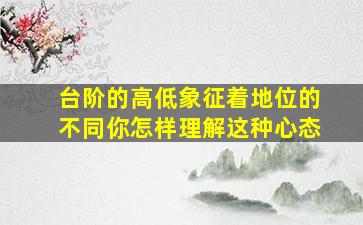 台阶的高低象征着地位的不同你怎样理解这种心态