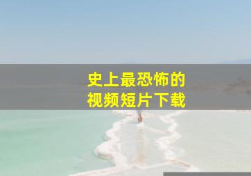 史上最恐怖的视频短片下载