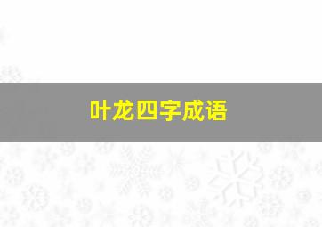 叶龙四字成语