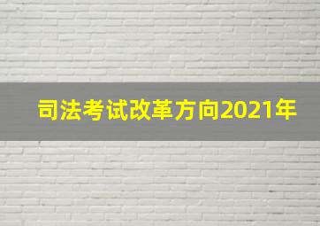 司法考试改革方向2021年