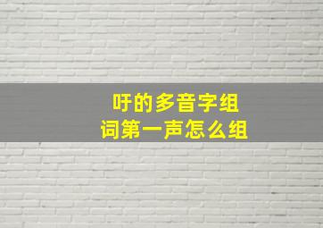 吁的多音字组词第一声怎么组