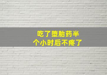 吃了堕胎药半个小时后不疼了