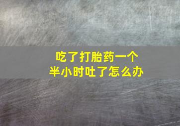 吃了打胎药一个半小时吐了怎么办